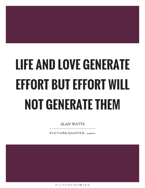 Life and love generate effort but effort will not generate them Picture Quote #1