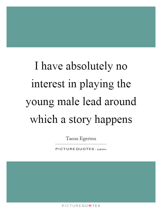 I have absolutely no interest in playing the young male lead around which a story happens Picture Quote #1