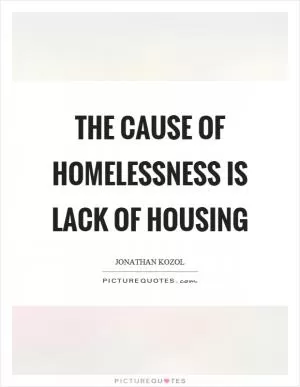 The cause of homelessness is lack of housing Picture Quote #1