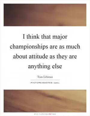 I think that major championships are as much about attitude as they are anything else Picture Quote #1