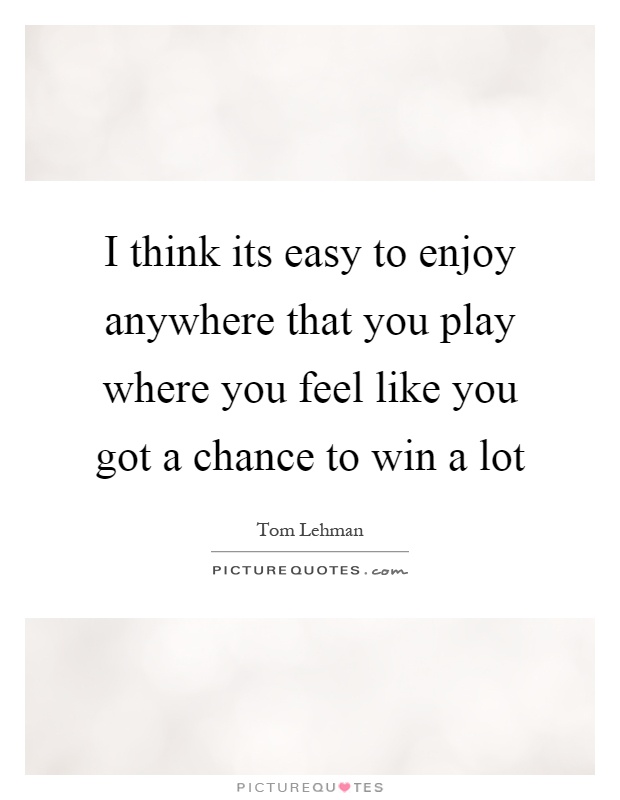 I think its easy to enjoy anywhere that you play where you feel like you got a chance to win a lot Picture Quote #1