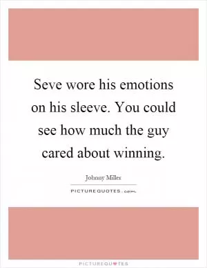Seve wore his emotions on his sleeve. You could see how much the guy cared about winning Picture Quote #1