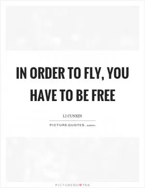 In order to fly, you have to be free Picture Quote #1
