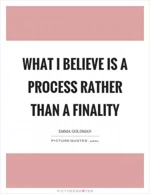 What I believe is a process rather than a finality Picture Quote #1