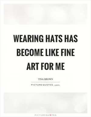 Wearing hats has become like fine art for me Picture Quote #1