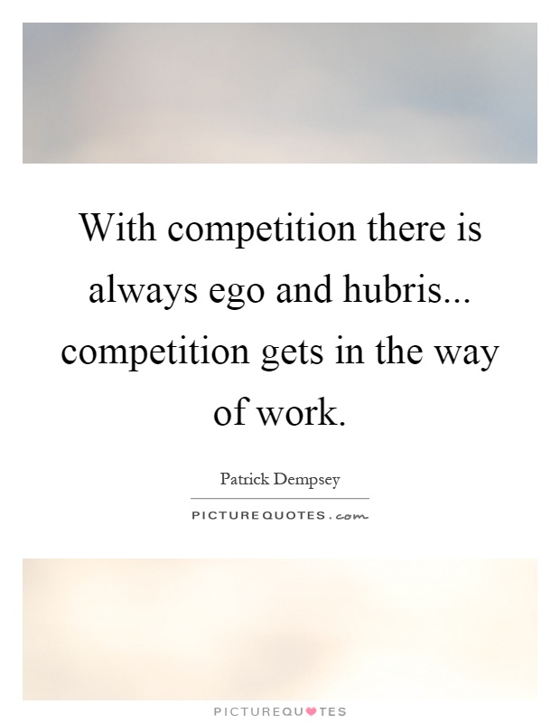 With competition there is always ego and hubris... competition gets in the way of work Picture Quote #1