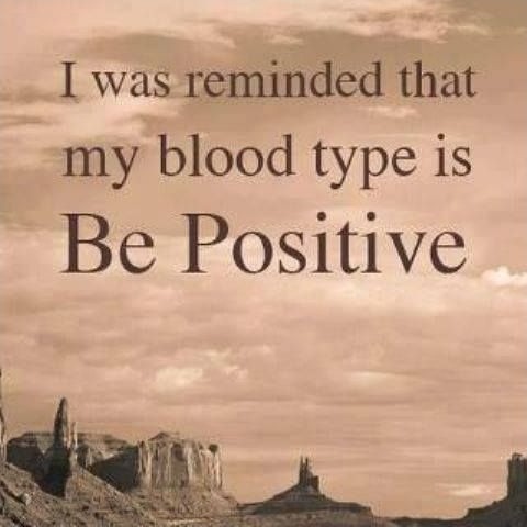 I was reminded that my blood type is  Be Positive Picture Quote #2