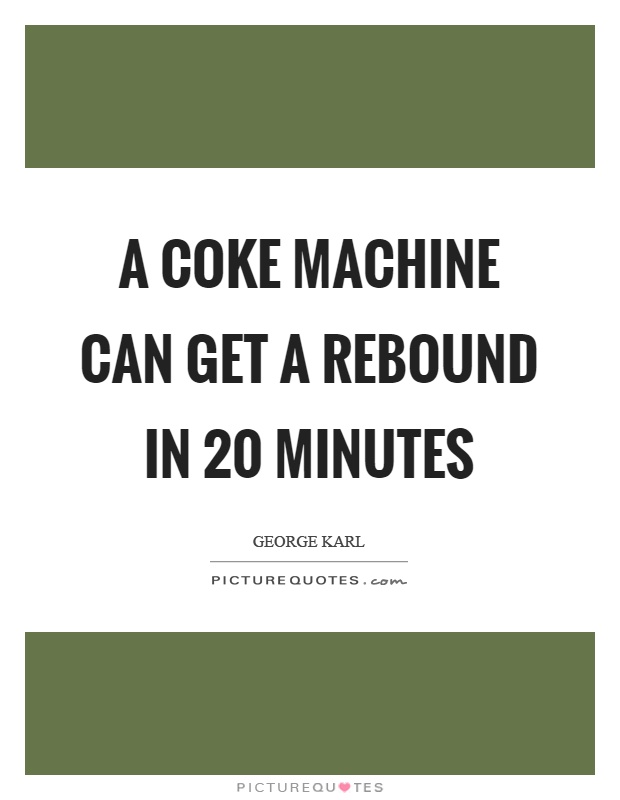 A coke machine can get a rebound in 20 minutes Picture Quote #1