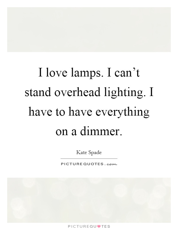 I love lamps. I can't stand overhead lighting. I have to have everything on a dimmer Picture Quote #1