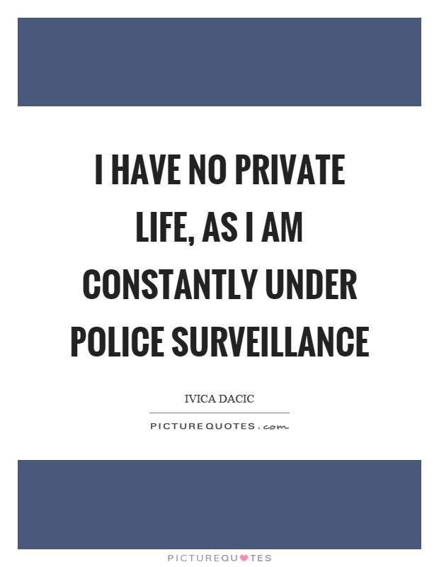 I have no private life, as I am constantly under police surveillance Picture Quote #1