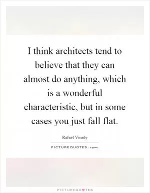 I think architects tend to believe that they can almost do anything, which is a wonderful characteristic, but in some cases you just fall flat Picture Quote #1