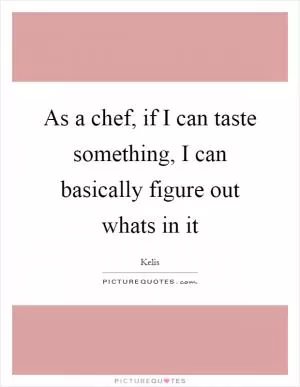 As a chef, if I can taste something, I can basically figure out whats in it Picture Quote #1