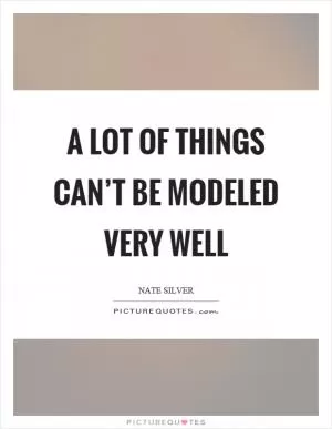 A lot of things can’t be modeled very well Picture Quote #1