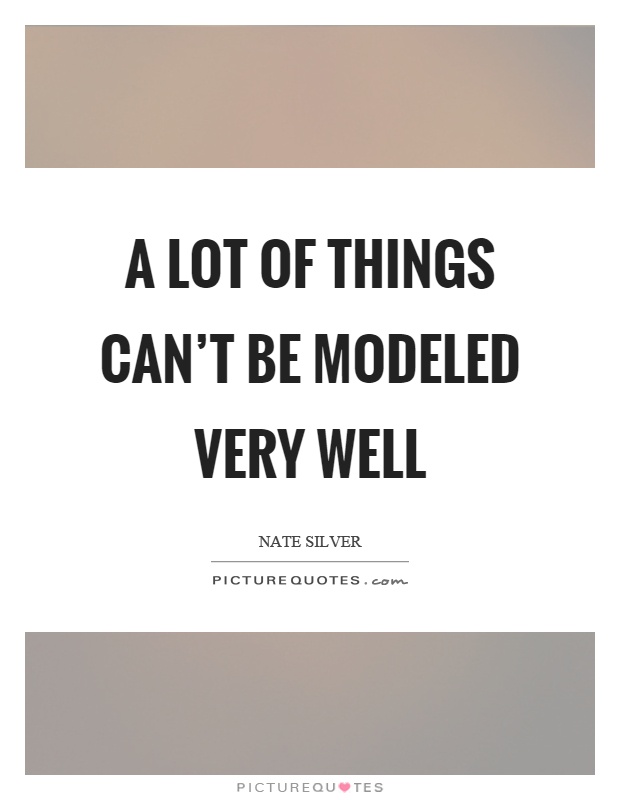 A lot of things can't be modeled very well Picture Quote #1
