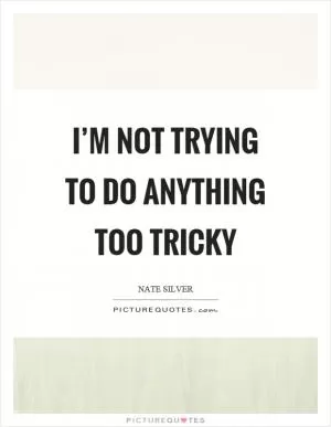 I’m not trying to do anything too tricky Picture Quote #1