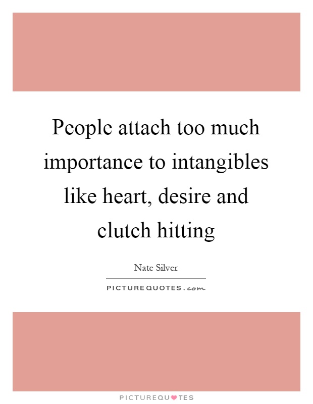 People attach too much importance to intangibles like heart, desire and clutch hitting Picture Quote #1