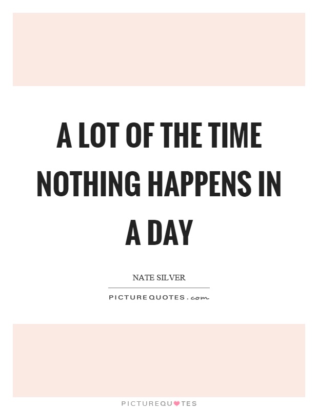 A lot of the time nothing happens in a day Picture Quote #1