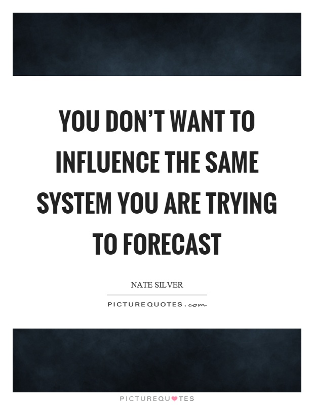 You don't want to influence the same system you are trying to forecast Picture Quote #1