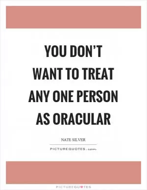 You don’t want to treat any one person as oracular Picture Quote #1