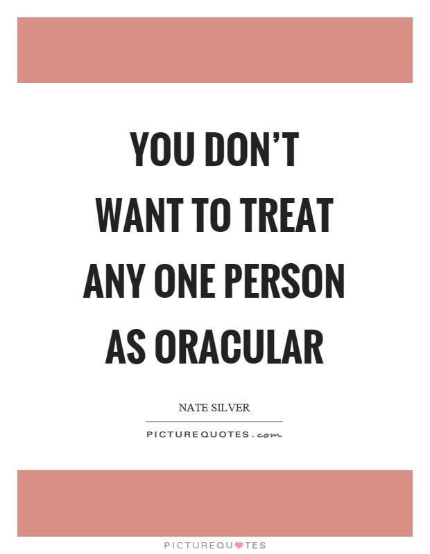 You don't want to treat any one person as oracular Picture Quote #1