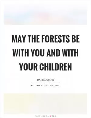 May the forests be with you and with your children Picture Quote #1