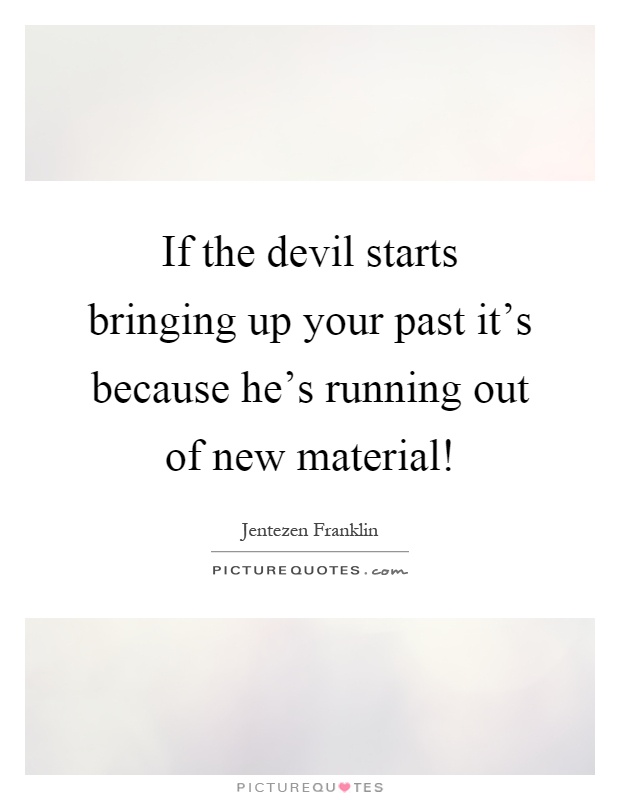 If the devil starts bringing up your past it's because he's running out of new material! Picture Quote #1