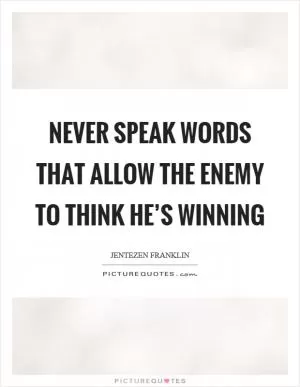 Never speak words that allow the enemy to think he’s winning Picture Quote #1