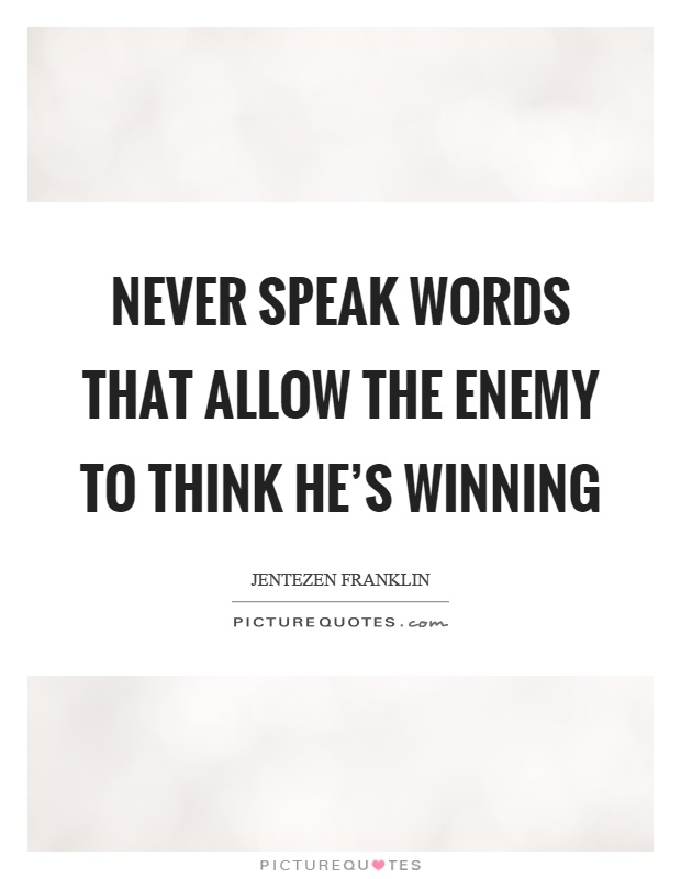 Never speak words that allow the enemy to think he's winning Picture Quote #1