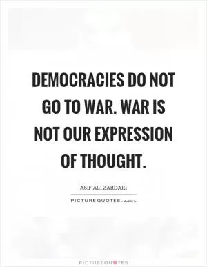 Democracies do not go to war. War is not our expression of thought Picture Quote #1