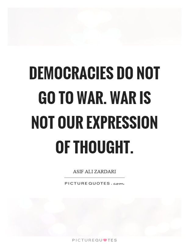Democracies do not go to war. War is not our expression of thought Picture Quote #1