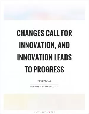 Changes call for innovation, and innovation leads to progress Picture Quote #1