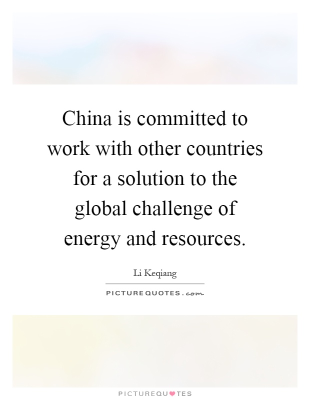 China is committed to work with other countries for a solution to the global challenge of energy and resources Picture Quote #1