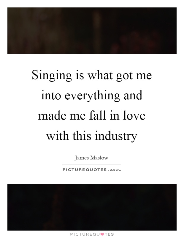 Singing is what got me into everything and made me fall in love with this industry Picture Quote #1