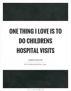 One thing I love is to do childrens hospital visits Picture Quote #1