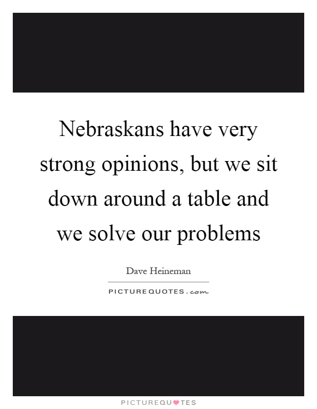 Nebraskans have very strong opinions, but we sit down around a table and we solve our problems Picture Quote #1
