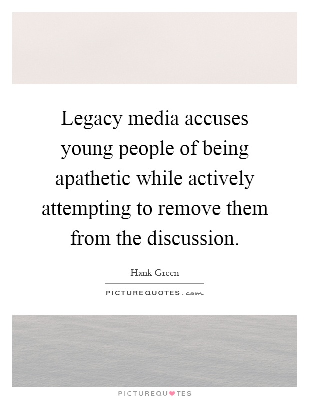 Legacy media accuses young people of being apathetic while actively attempting to remove them from the discussion Picture Quote #1