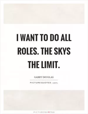 I want to do all roles. The skys the limit Picture Quote #1