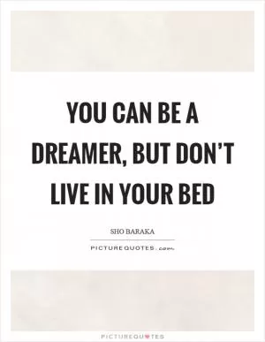 You can be a dreamer, but don’t live in your bed Picture Quote #1