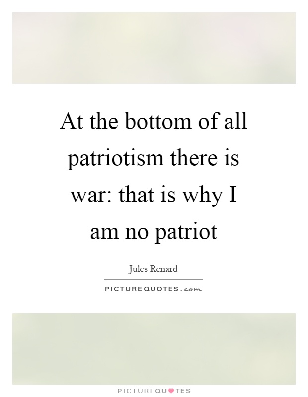 At the bottom of all patriotism there is war: that is why I am no patriot Picture Quote #1