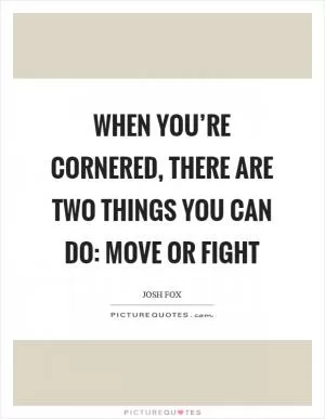When you’re cornered, there are two things you can do: move or fight Picture Quote #1
