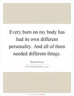 Every burn on my body has had its own different personality. And all of them needed different things Picture Quote #1