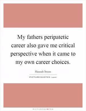 My fathers peripatetic career also gave me critical perspective when it came to my own career choices Picture Quote #1