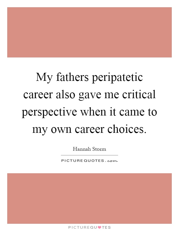 My fathers peripatetic career also gave me critical perspective when it came to my own career choices Picture Quote #1