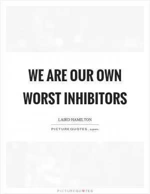 We are our own worst inhibitors Picture Quote #1