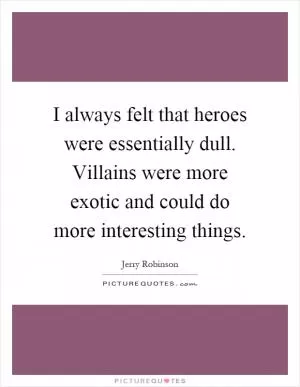 I always felt that heroes were essentially dull. Villains were more exotic and could do more interesting things Picture Quote #1