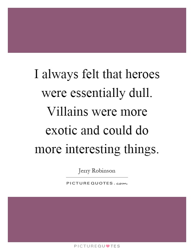 I always felt that heroes were essentially dull. Villains were more exotic and could do more interesting things Picture Quote #1