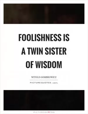Foolishness is a twin sister of wisdom Picture Quote #1