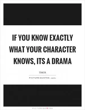 If you know exactly what your character knows, its a drama Picture Quote #1