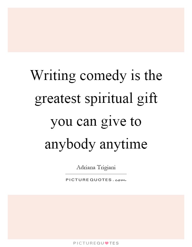 Writing comedy is the greatest spiritual gift you can give to anybody anytime Picture Quote #1