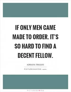 If only men came made to order. It’s so hard to find a decent fellow Picture Quote #1